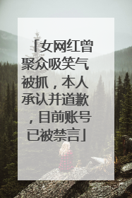 女网红曾聚众吸笑气被抓，本人承认并道歉，目前账号已被禁言
